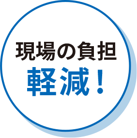 現場の負担軽減！