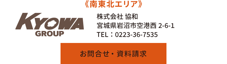 《南東北エリア》株式会社 協和　宮城県岩沼市空港西2-6-1　TEL：0223-36-7535