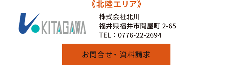 《北陸エリア》株式会社北川　福井県福井市問屋町2-65　TEL：0776-22-2694