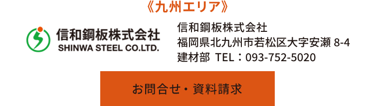 《九州エリア》信和鋼板株式会社　福岡県北九州市若松区大字安瀬8-4　建材部　TEL：093-752-5020